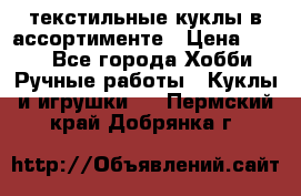 текстильные куклы в ассортименте › Цена ­ 500 - Все города Хобби. Ручные работы » Куклы и игрушки   . Пермский край,Добрянка г.
